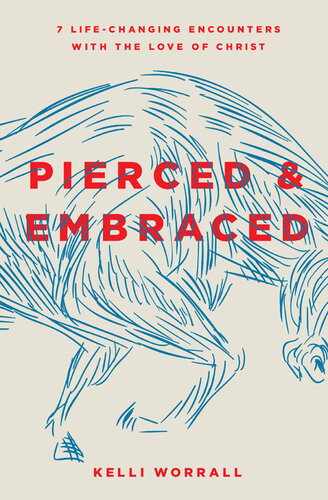 Pierced Embraced 7 Lifechanging Encounters With The Love Of Christ Kelli Worrall