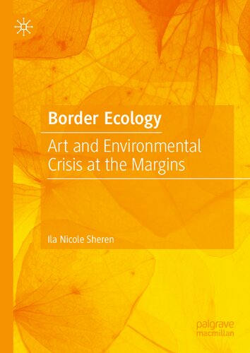 Border Ecology Art And Environmental Crisis At The Margins Ila Nicole Sheren