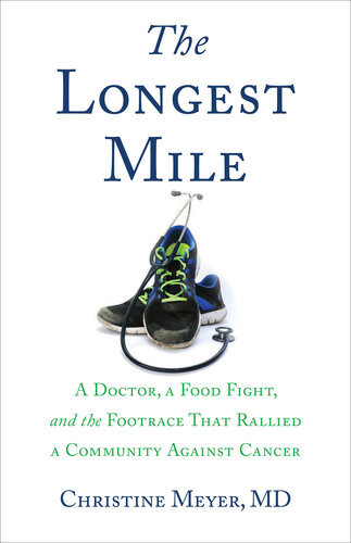 The Longest Mile A Doctor A Food Fight And The Footrace That Rallied A Community Against Cancer Christine Meyer