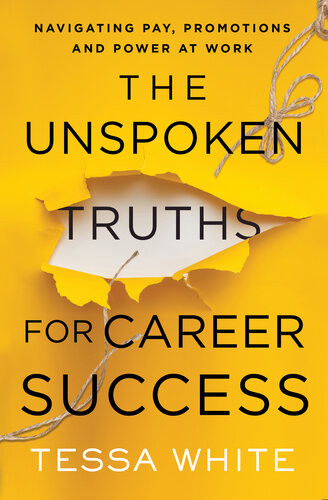The Unspoken Truths For Career Success Navigating Pay Promotions And Power At Work Tessa White