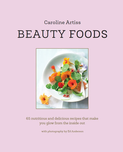 Beauty Foods 65 Nutritious And Delicious Recipes That Make You Glow From The Inside Out Caroline Artiss