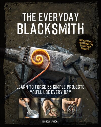 The Everyday Blacksmith Learn To Forge 55 Simple Projects Youll Use Every Day With Multiple Variations For Styles And Finishes Nicholas Wicks