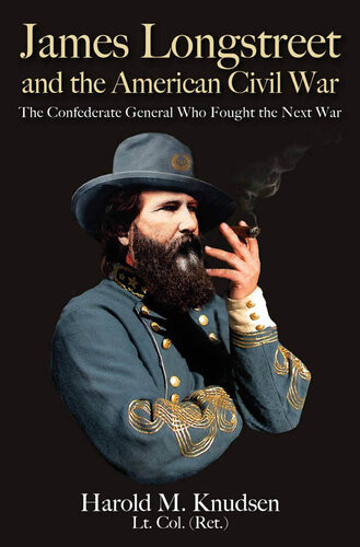 James Longstreet And The American Civil War The Confederate General Who Fought The Next War Harold M Knudsen