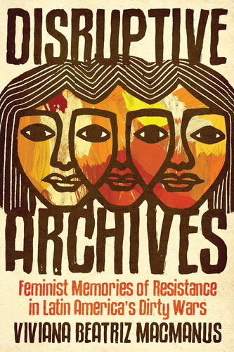 Disruptive Archives Feminist Memories Of Resistance In Latin Americas Dirty Wars Viviana Beatriz Macmanus
