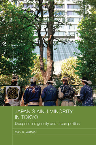 Japans Ainu Minority Diasporic Indigeneity And Urban Politics Diasporic Indigeneity And Urban Politics Mark Watson