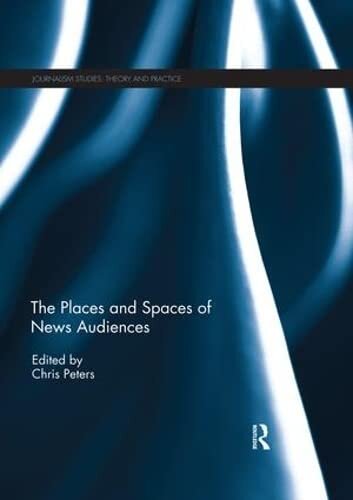 The Places And Spaces Of News Audiences Journalism Studies 1st Edition Chris Peters Editor