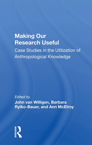 Making Our Research Useful Case Studies In The Utilization Of Anthropological Knowledge 1st Edition John Van Willigen Editor