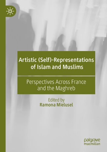 Artistic Selfrepresentations Of Islam And Muslims Perspectives Across France And The Maghreb 1st Ed 2021 Ramona Mielusel Editor