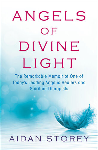 Angels Of Divine Light The Remarkable Memoir Of One Of Todays Leading Angelic Healers And Spiritual Therapists Aidan Storey