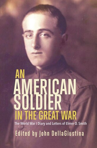 An American Soldier In The Great War The World War I Diary And Letters Of Elmer O Smith John Dellagiustina