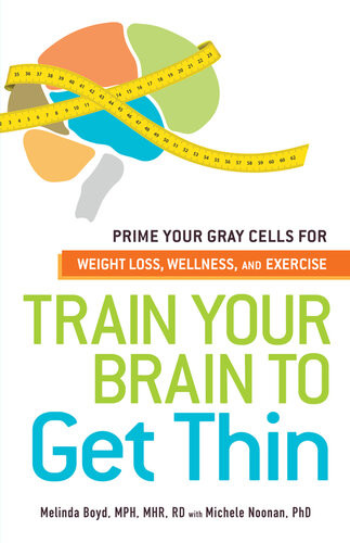 Train Your Brain To Get Thin Prime Your Gray Cells For Weight Loss Wellness And Exercise Melinda Boyd Michele Noonan
