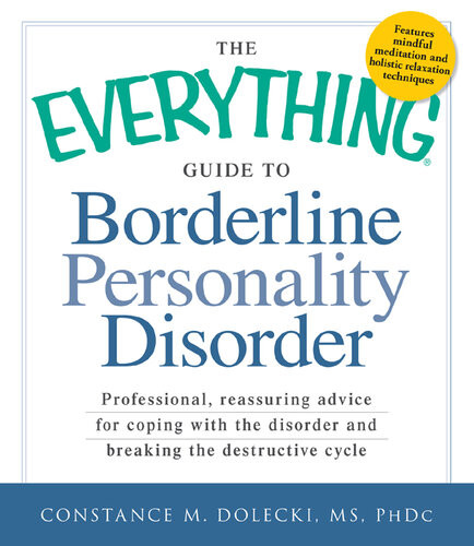 The Everything Guide To Borderline Personality Disorder Professional Reassuring Advice For Coping With The Disorder And Breaking The Destructive Cycle Constance M Dolecki