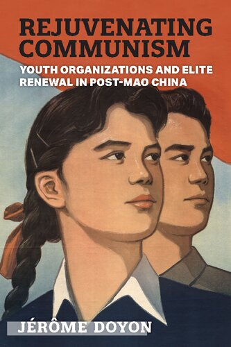 Rejuvenating Communism Youth Organizations And Elite Renewal In Postmao China Jrme Doyon