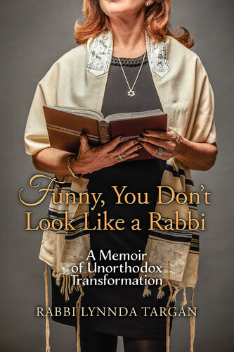 Funny You Dont Look Like A Rabbi A Memoir Of Unorthodox Transformation Rabbi Lynnda Targan