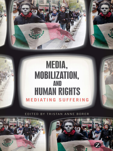 Media Mobilization And Human Rights Mediating Suffering Tristan Anne Borer