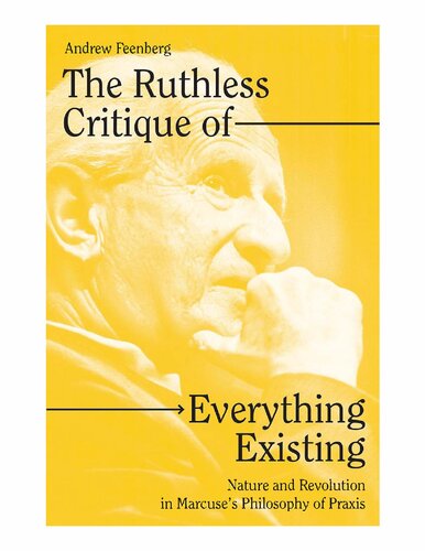 The Ruthless Critique Of Everything Existing Nature And Revolution In Marcuses Philosophy Of Praxis Andrew Feenberg