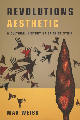 Revolutions Aesthetic A Cultural History Of Bathist Syria Max Weiss