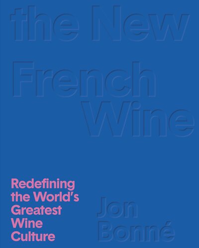 The New French Wine Redefining The Worlds Greatest Wine Culture Jon Bonn