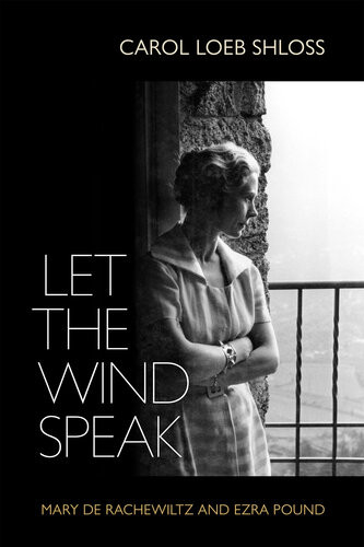 Let The Wind Speak Mary De Rachewiltz And Ezra Pound Carol Shloss
