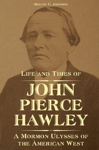 Life And Times Of John Pierce Hawley A Mormon Ulysses Of The American West Melvin C Johnson