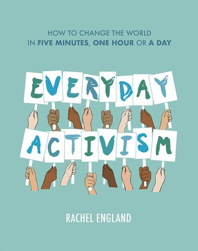 Everyday Activism How To Change The World In Five Minutes One Hour Or A Day Rachel England