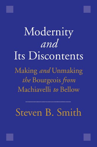 Modernity And Its Discontents Making And Unmaking The Bourgeois From Machiavelli To Bellow 1st Edition Steven B Smith