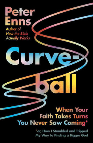 Curveball When Your Faith Takes Turns You Never Saw Coming Or How I Stumbled And Tripped My Way To Finding A Bigger God Peter Enns