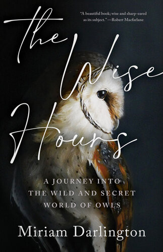 The Wise Hours A Journey Into The Wild And Secret World Of Owls Miriam Darlington