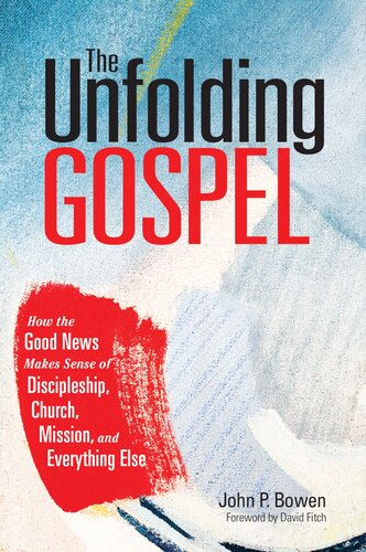 The Unfolding Gospel How The Good News Makes Sense Of Discipleship Church Mission And Everything Else John P Bowen