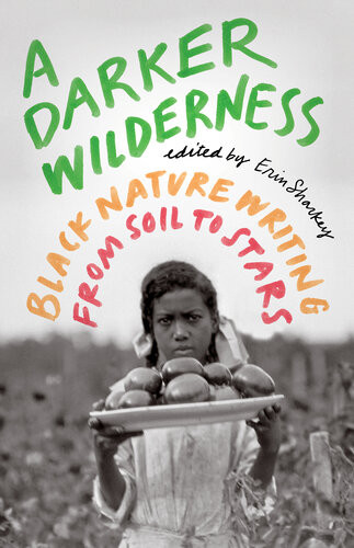 A Darker Wilderness Black Nature Writing From Soil To Stars Erin Sharkey Editor