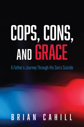 Cops Cons And Grace A Fathers Journey Through His Sons Suicide Brian Cahill