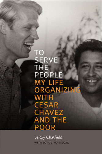 To Serve The People My Life Organizing With Cesar Chavez And The Poor Leroy Chatfield