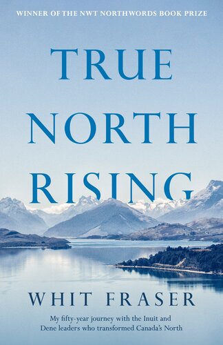 True North Rising My Fiftyyear Journey With The Inuit And Dene Leaders Who Transformed Canadas North Whit Fraser