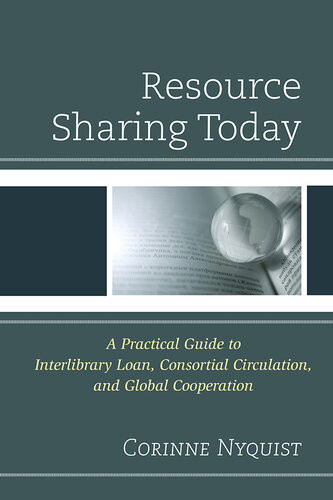 Resource Sharing Today A Practical Guide To Interlibrary Loan Consortial Circulation And Global Cooperation Corinne Nyquist