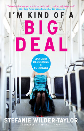 Im Kind Of A Big Deal And Other Delusions Of Adequacy Stefanie Wildertaylor
