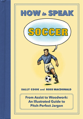 How To Speak Soccer From Assist To Woodwork An Illustrated Guide To Pitchperfect Jargon Sally Cook