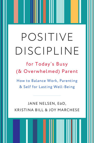 Positive Discipline For Todays Busy And Overwhelmed Parent How To Balance Work Parenting And Self For Lasting Wellbeing Jane Nelsen
