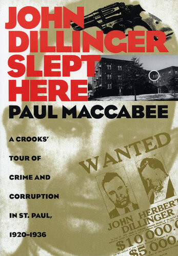 John Dillinger Slept Here A Crooks Tour Of Crime And Corruption In St Paul 19201936 1st Edition Paul Maccabee