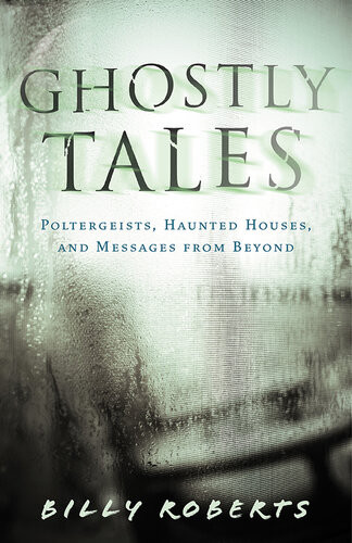 Ghostly Tales Poltergeists Haunted Houses And Messages From Beyond Billy Roberts