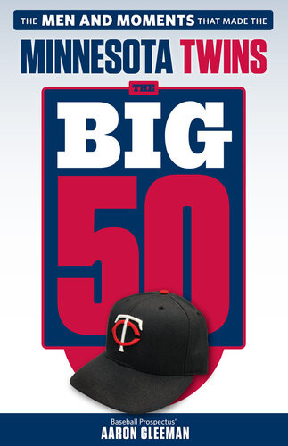 The Big 50 Minnesota Twins The Men And Moments That Made The Minnesota Twins Aaron Gleeman