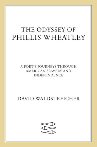 The Odyssey Of Phillis Wheatley A Poets Journeys Through American Slavery And Independence David Waldstreicher