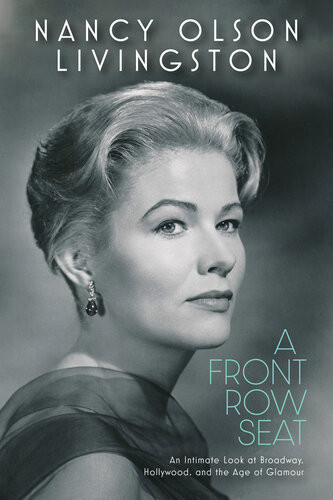 A Front Row Seat An Intimate Look At Broadway Hollywood And The Age Of Glamour Nancy Olson Livingston