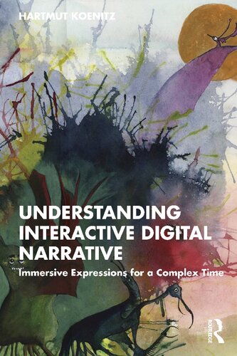 Understanding Interactive Digital Narrative Immersive Expressions For A Complex Time Hartmut Koenitz