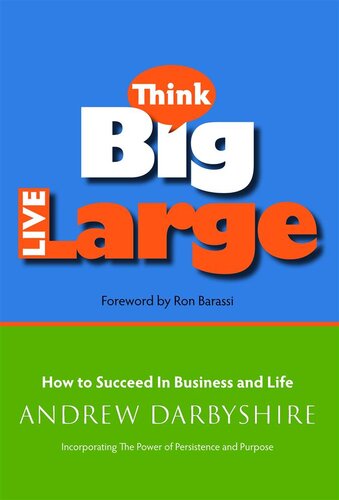 Think Big Live Large How To Succeed In Business And Life Incorporating The Power Of Persistence And Purpose 2nd Edition Andrew Darbyshire