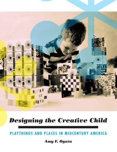 Designing The Creative Child Playthings And Places In Midcentury America 1st Edition Amy F Ogata