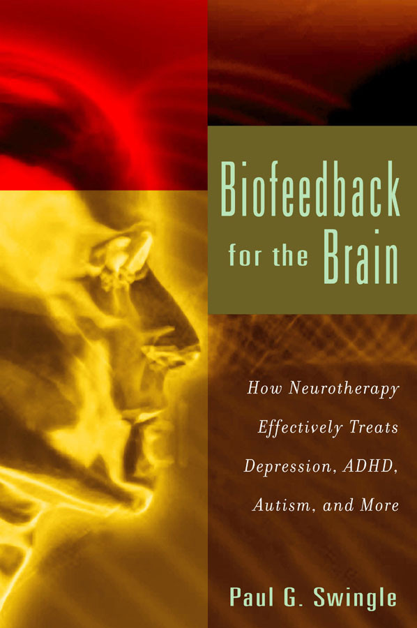 Biofeedback For The Brain How Neurotherapy Effectively Treats Depression Adhd Autism And More Paul G Swingle