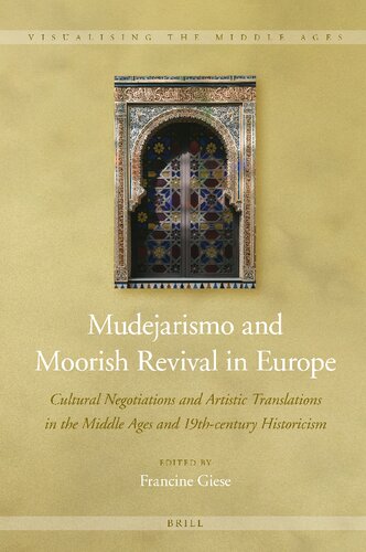 Mudejarismo And Moorish Revival In Europe Cultural Negotiations And Artistic Translations In The Middle Ages And 19thcentury Historicism Francine Giese Editor