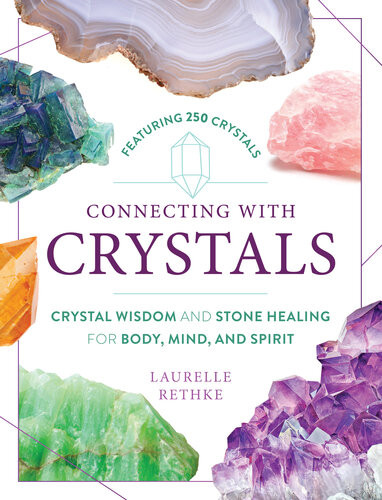 Connecting With Crystals Crystal Wisdom And Stone Healing For Body Mind And Spirit Laurelle Rethke