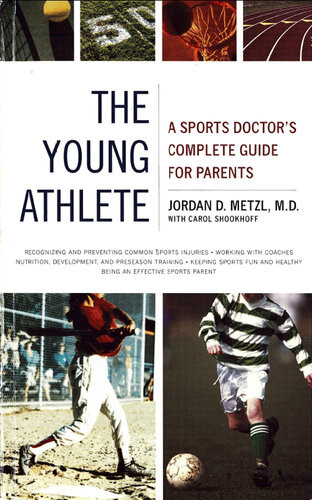 The Young Athlete A Sports Doctors Complete Guide For Parents Jordan D Metzl Carol Shookhoff