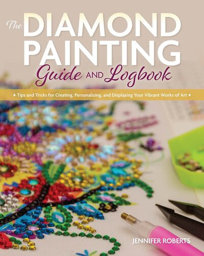 The Diamond Painting Guide And Logbook Tips And Tricks For Creating Personalizing And Displaying Your Vibrant Works Of Art Jennifer Roberts